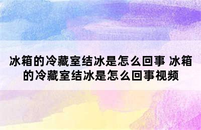 冰箱的冷藏室结冰是怎么回事 冰箱的冷藏室结冰是怎么回事视频